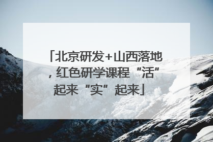 北京研发+山西落地，红色研学课程“活”起来“实”起来