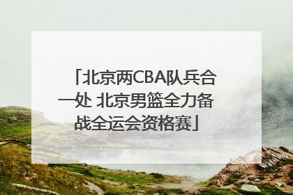 北京两CBA队兵合一处 北京男篮全力备战全运会资格赛