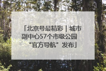 北京号最精彩｜城市副中心57个市级公园“官方导航”发布