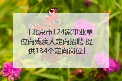 北京市124家事业单位向残疾人定向招聘 提供134个定向岗位