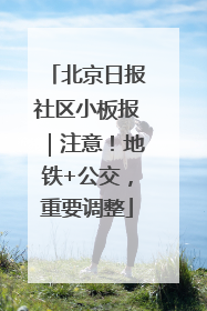 北京日报社区小板报｜注意！地铁+公交，重要调整