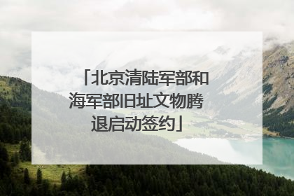 北京清陆军部和海军部旧址文物腾退启动签约