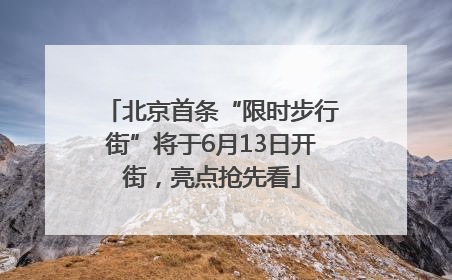 北京首条“限时步行街”将于6月13日开街，亮点抢先看