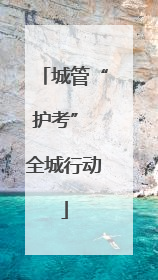 城管“护考” 全城行动