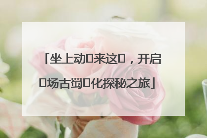 坐上动⻋来这⾥，开启⼀场古蜀⽂化探秘之旅