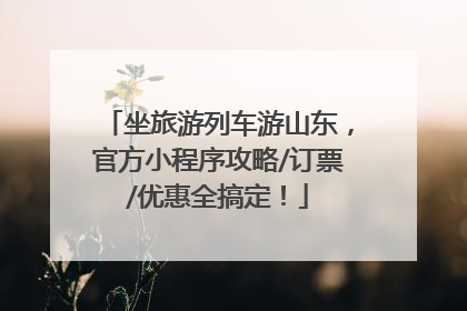 坐旅游列车游山东，官方小程序攻略/订票/优惠全搞定！