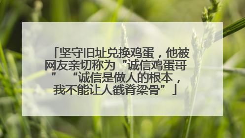 坚守旧址兑换鸡蛋，他被网友亲切称为“诚信鸡蛋哥” “诚信是做人的根本，我不能让人戳脊梁骨”