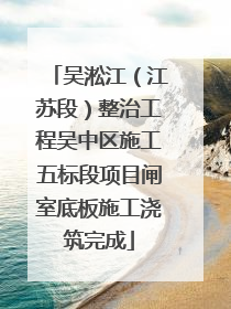 吴淞江（江苏段）整治工程吴中区施工五标段项目闸室底板施工浇筑完成