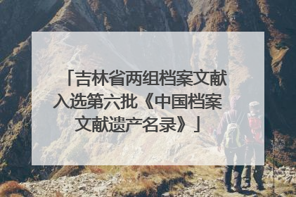 吉林省两组档案文献入选第六批《中国档案文献遗产名录》