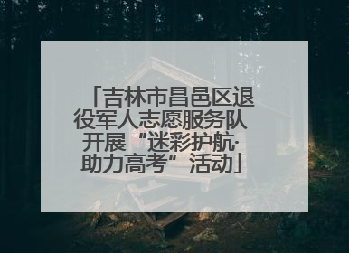 吉林市昌邑区退役军人志愿服务队开展“迷彩护航·助力高考”活动