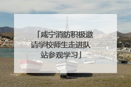 咸宁消防积极邀请学校师生走进队站参观学习