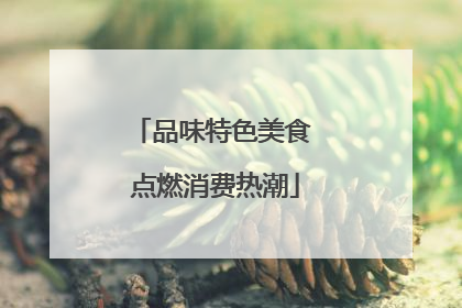 品味特色美食 点燃消费热潮