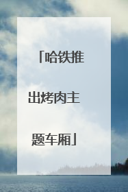 哈铁推出烤肉主题车厢