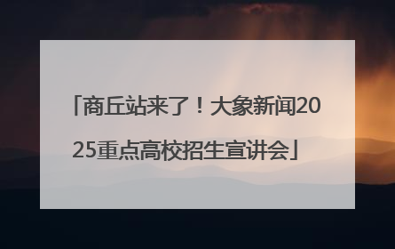 商丘站来了！大象新闻2025重点高校招生宣讲会