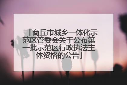 商丘市城乡一体化示范区管委会关于公布第一批示范区行政执法主体资格的公告