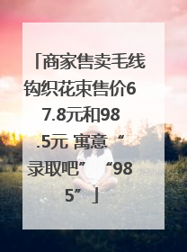 商家售卖毛线钩织花束售价67.8元和98.5元 寓意“录取吧”“985”