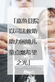 嘉鱼县院以司法救助助力困境儿童点燃希望之光