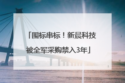 围标串标！新晨科技被全军采购禁入3年