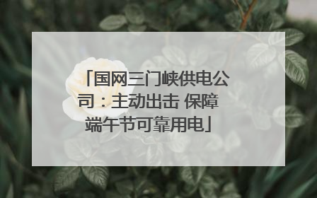 国网三门峡供电公司：主动出击 保障端午节可靠用电
