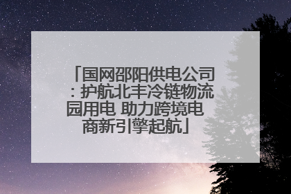 国网邵阳供电公司：护航北丰冷链物流园用电 助力跨境电商新引擎起航