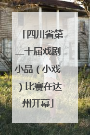 四川省第二十届戏剧小品（小戏）比赛在达州开幕