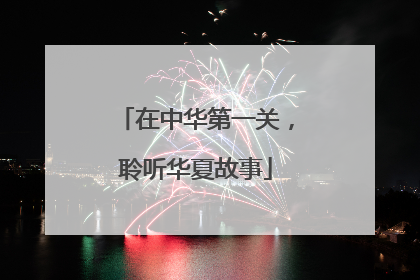 在中华第一关，聆听华夏故事