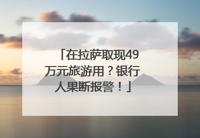 在拉萨取现49万元旅游用？银行人果断报警！