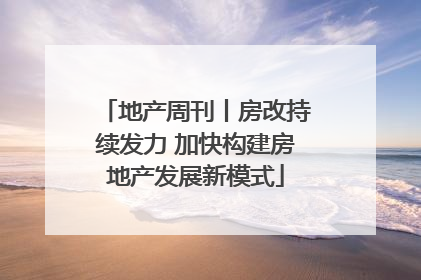 地产周刊丨房改持续发力 加快构建房地产发展新模式