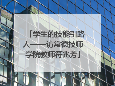学生的技能引路人——访常德技师学院教师符兆芳