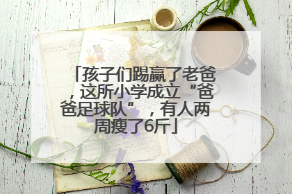 孩子们踢赢了老爸，这所小学成立“爸爸足球队”，有人两周瘦了6斤