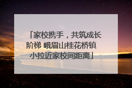 家校携手，共筑成长阶梯 峨眉山桂花桥镇小拉近家校间距离
