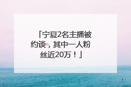 宁夏2名主播被约谈，其中一人粉丝近20万！