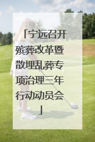 宁远召开殡葬改革暨散埋乱葬专项治理三年行动动员会