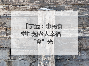 宁远：惠民食堂托起老人幸福“食”光