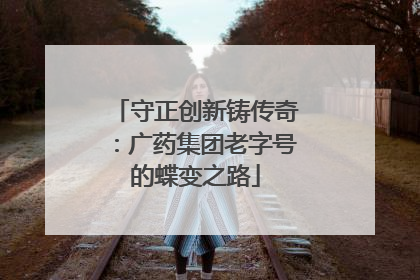 守正创新铸传奇：广药集团老字号的蝶变之路