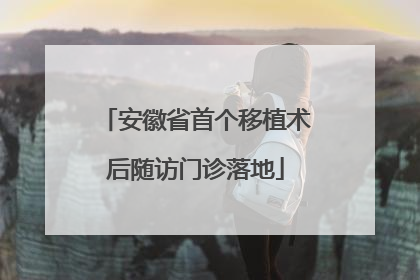 安徽省首个移植术后随访门诊落地