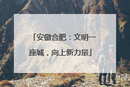 安徽合肥：文明一座城，向上新力量