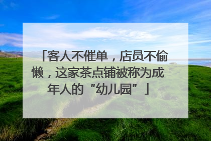 客人不催单，店员不偷懒，这家茶点铺被称为成年人的“幼儿园”