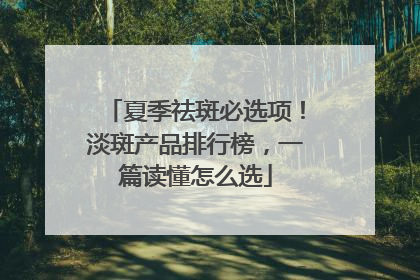 夏季祛斑必选项！淡斑产品排行榜，一篇读懂怎么选