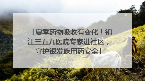 夏季药物吸收有变化！镇江三五九医院专家进社区，守护银发族用药安全