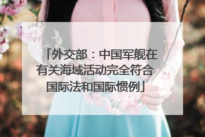 外交部：中国军舰在有关海域活动完全符合国际法和国际惯例