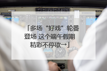 多场“好戏”轮番登场 这个端午假期精彩不停歇→