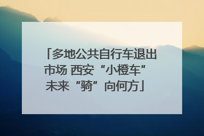 多地公共自行车退出市场 西安“小橙车”未来“骑”向何方
