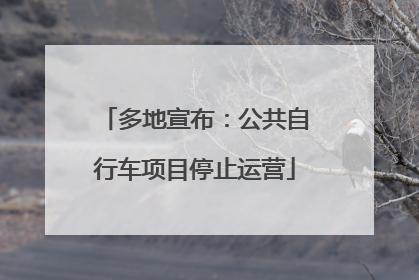 多地宣布：公共自行车项目停止运营