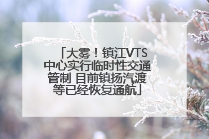 大雾！镇江VTS中心实行临时性交通管制 目前镇扬汽渡等已经恢复通航