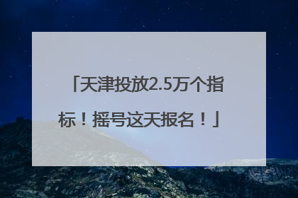 天津投放2.5万个指标！摇号这天报名！