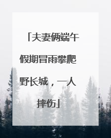 夫妻俩端午假期冒雨攀爬野长城，一人摔伤