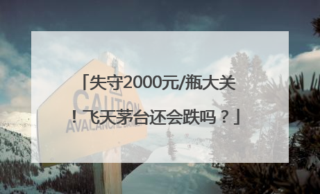 失守2000元/瓶大关！飞天茅台还会跌吗？