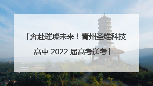 奔赴璀璨未来！青州圣维科技高中 2022 届高考送考