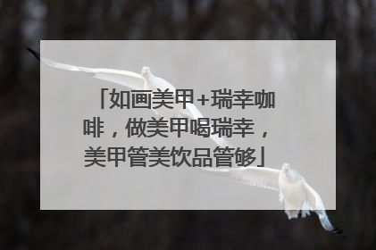 如画美甲+瑞幸咖啡，做美甲喝瑞幸，美甲管美饮品管够